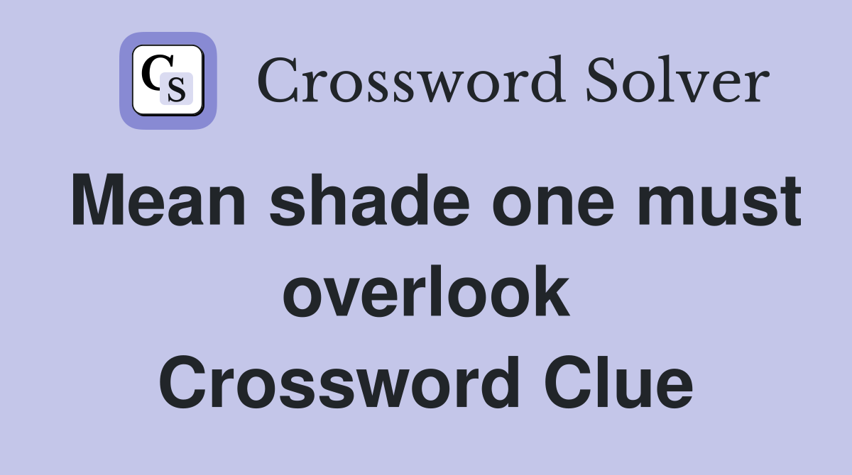 Mean shade one must overlook Crossword Clue
