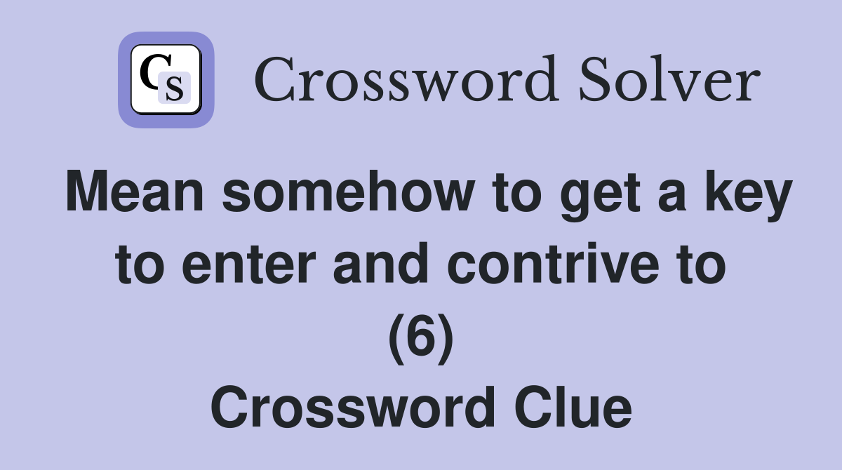 Mean somehow to get a key to enter and contrive to (6) Crossword Clue