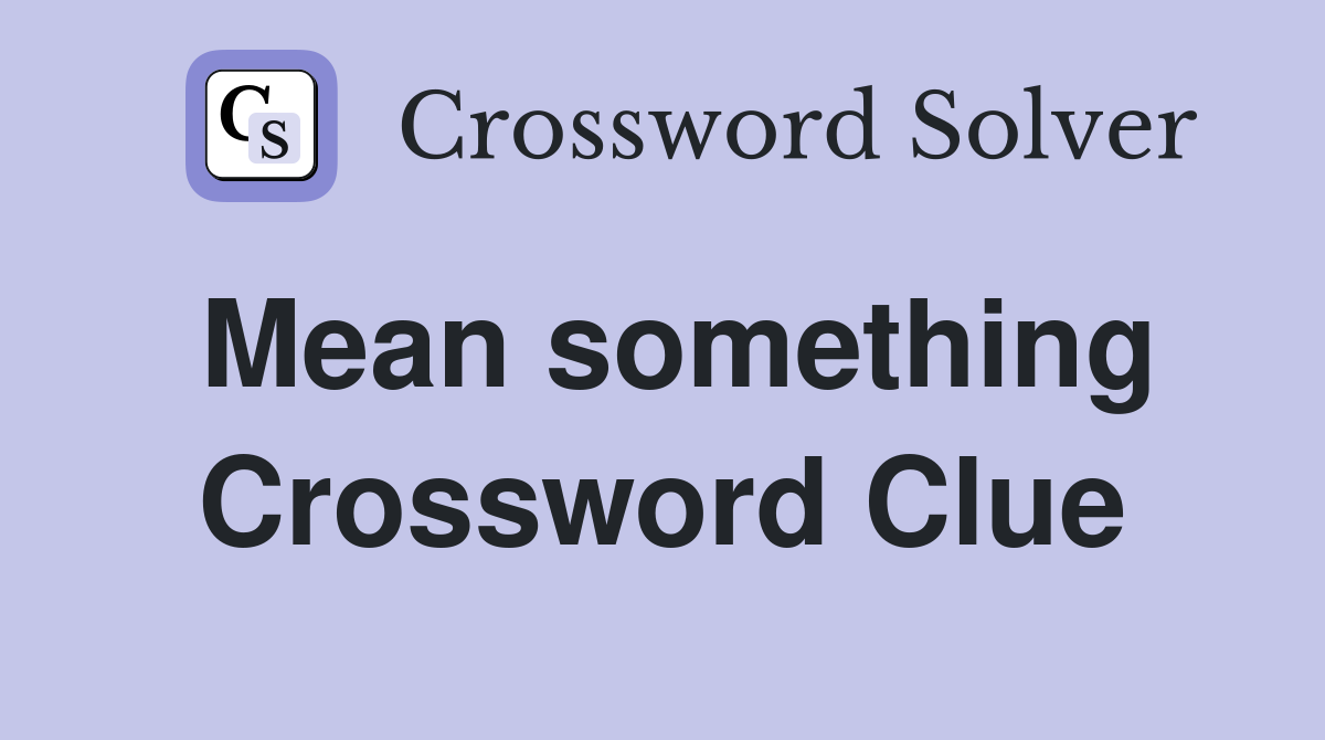 Mean something Crossword Clue