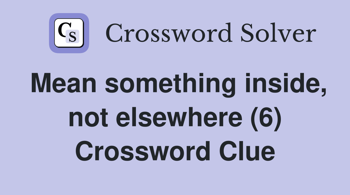 Mean something inside, not elsewhere (6) Crossword Clue
