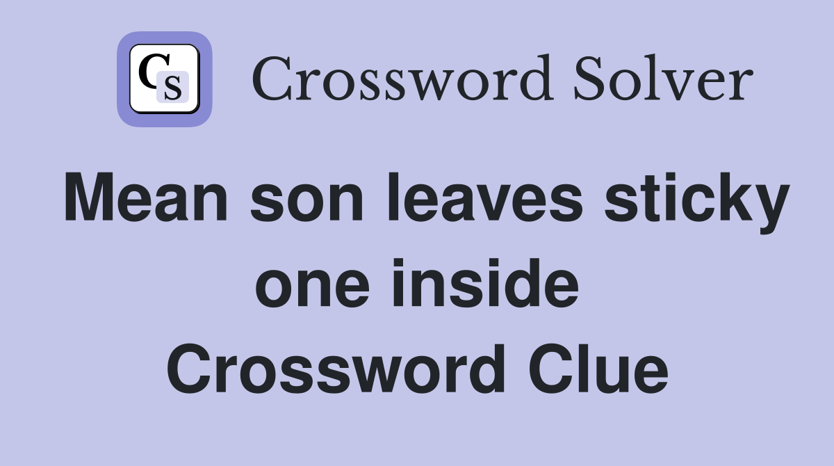 Mean son leaves sticky one inside Crossword Clue