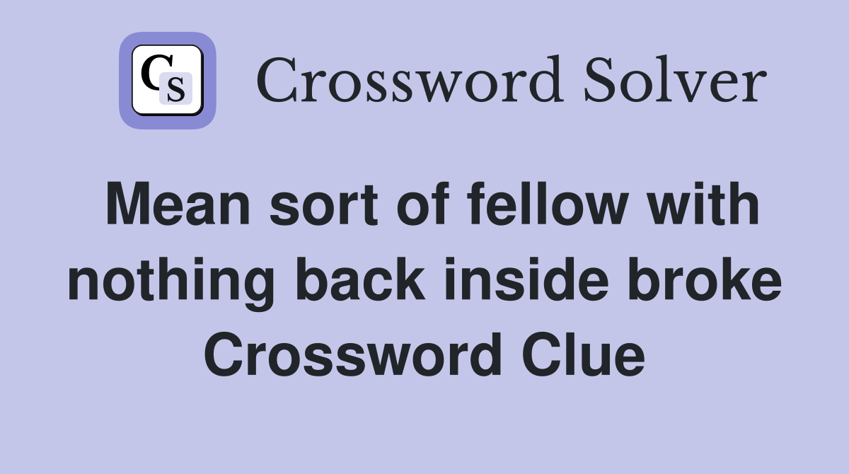 Mean sort of fellow with nothing back inside broke Crossword Clue
