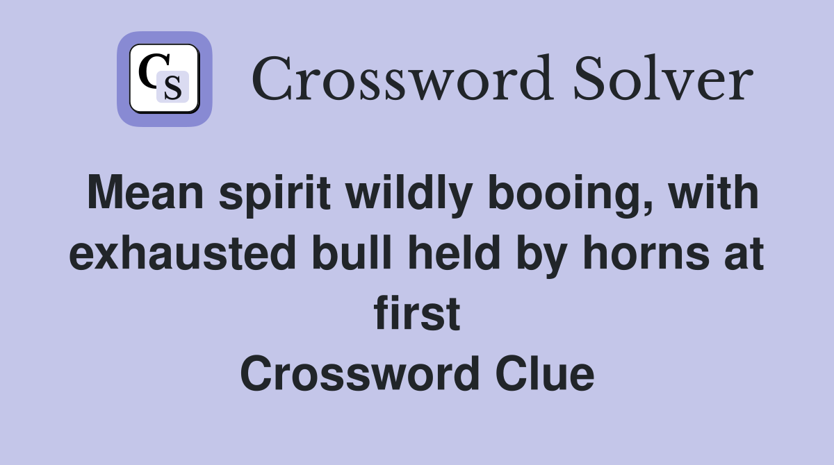 Mean spirit wildly booing, with exhausted bull held by horns at first Crossword Clue