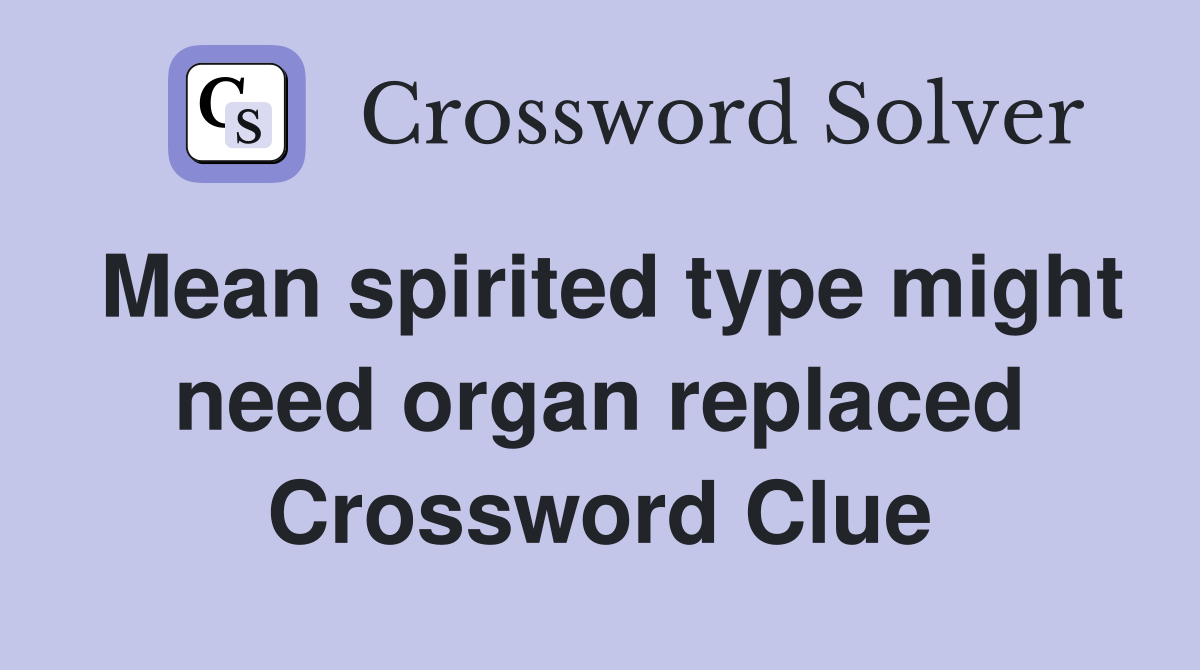 Mean spirited type might need organ replaced Crossword Clue