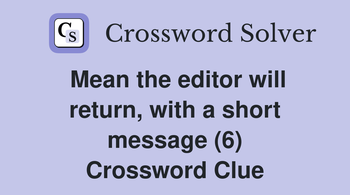 Mean the editor will return, with a short message (6) Crossword Clue