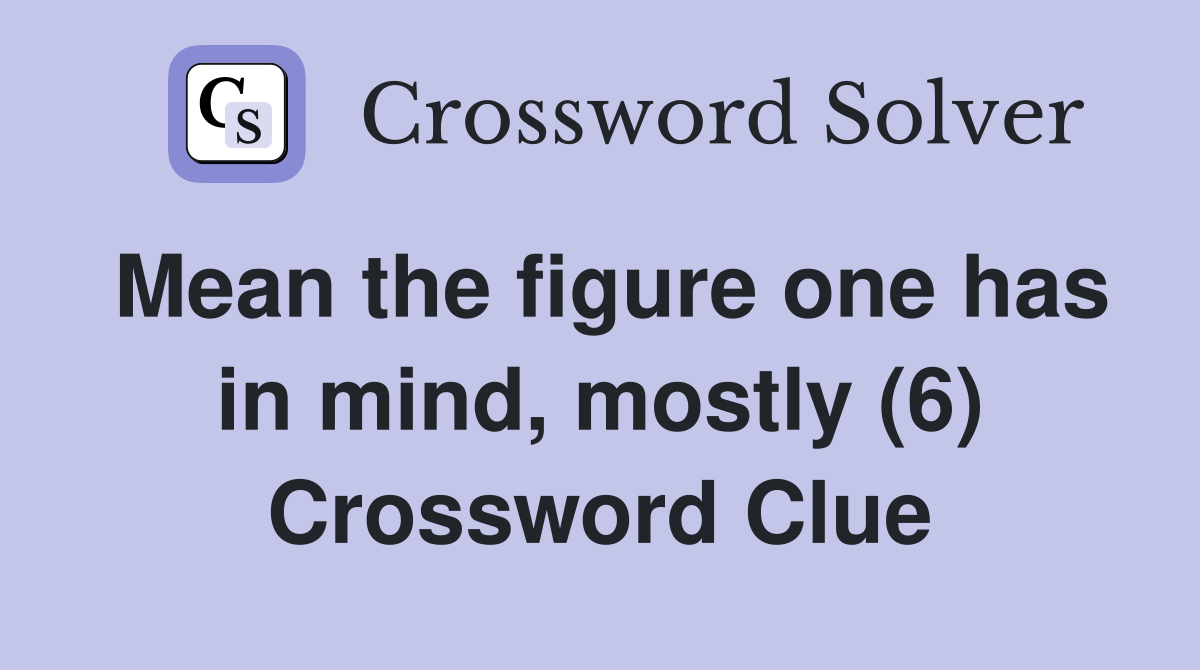 Mean the figure one has in mind, mostly (6) Crossword Clue