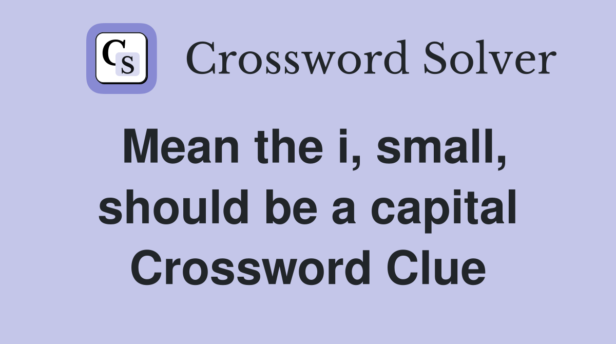 Mean the i, small, should be a capital Crossword Clue