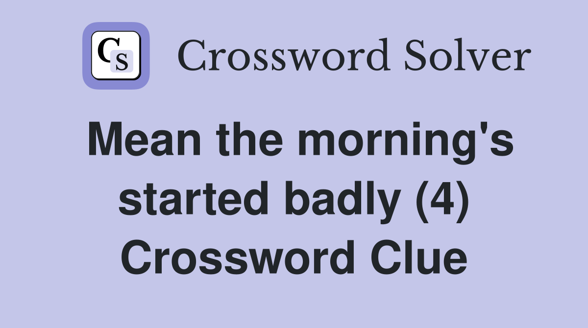Mean the morning's started badly (4) Crossword Clue