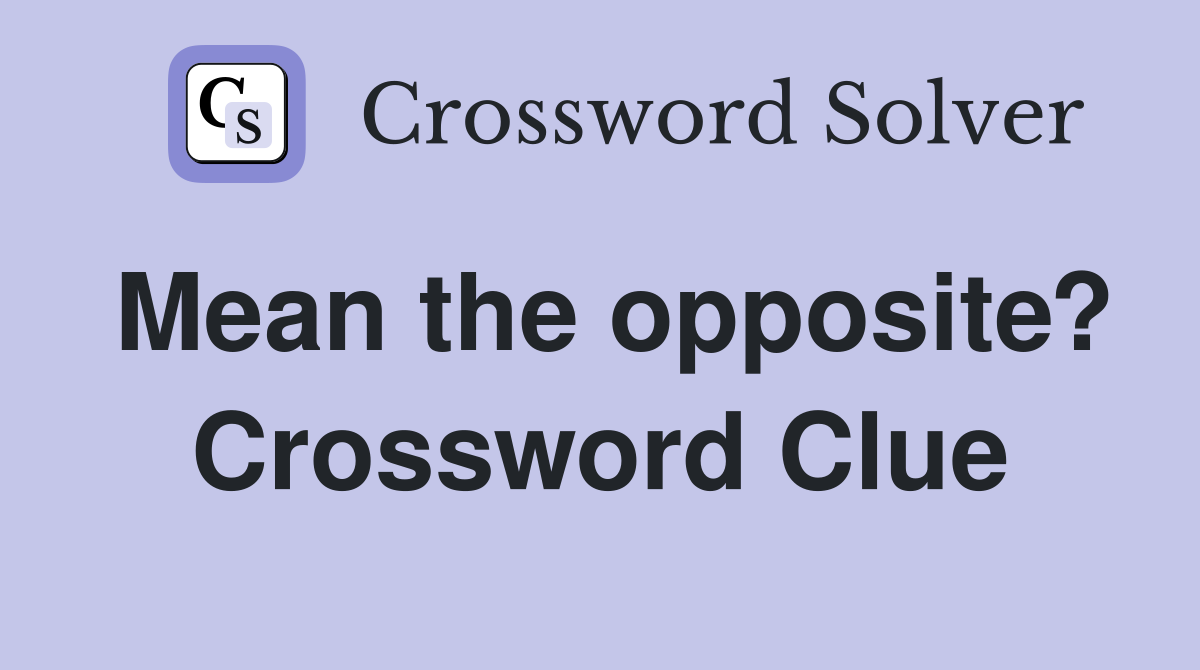 Mean the opposite? Crossword Clue
