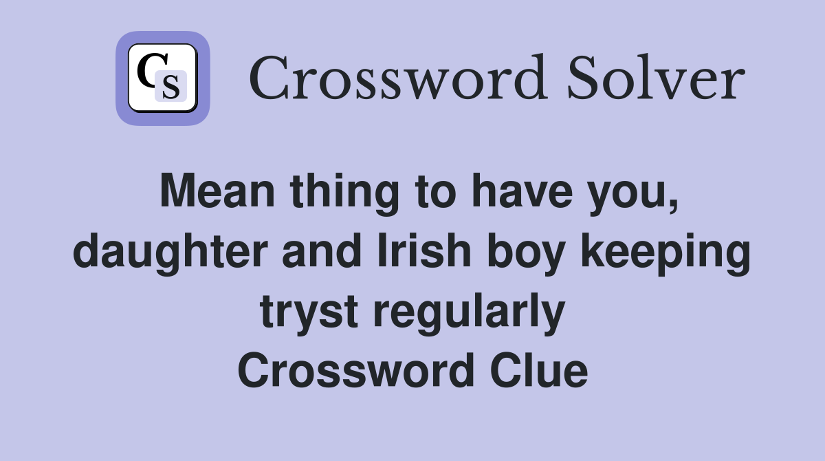 Mean thing to have you, daughter and Irish boy keeping tryst regularly Crossword Clue