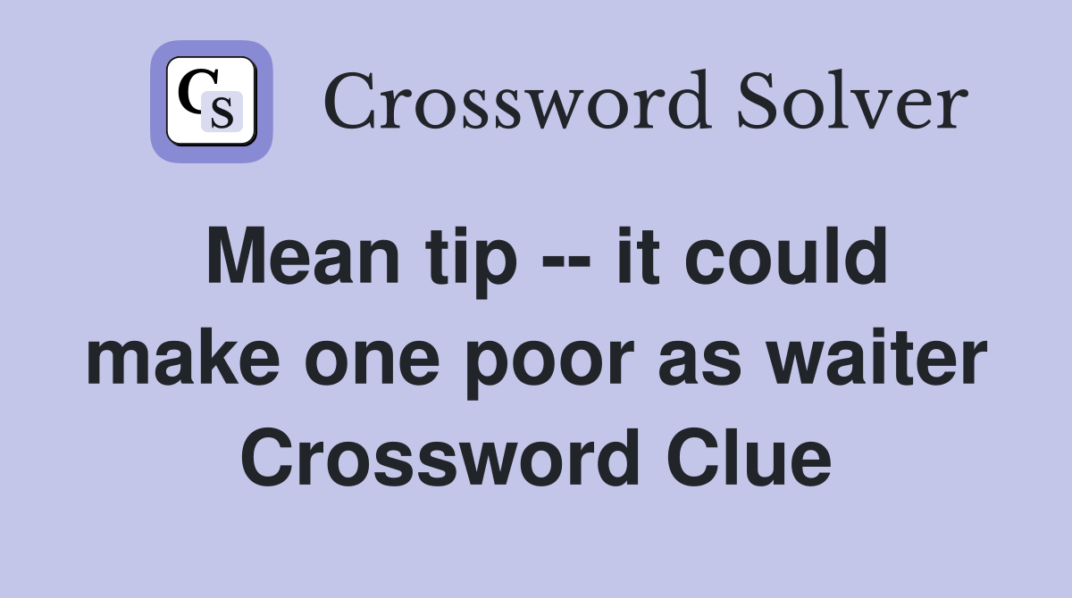 Mean tip -- it could make one poor as waiter Crossword Clue