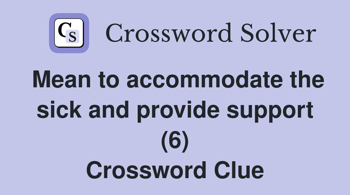 Mean to accommodate the sick and provide support (6) Crossword Clue