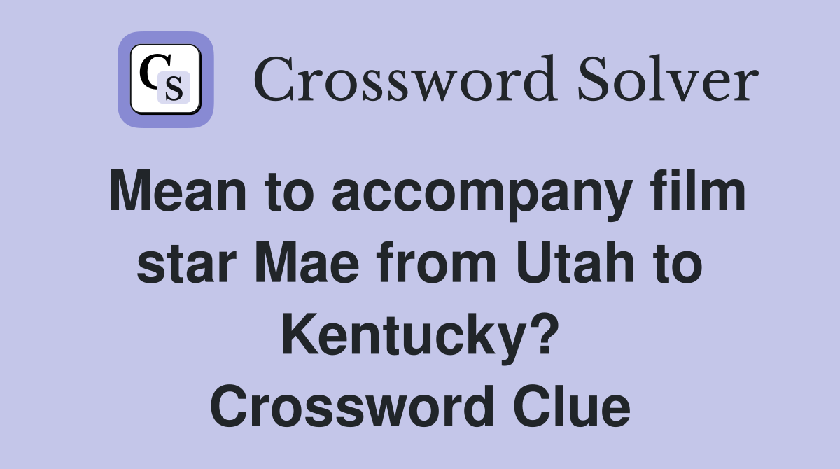 Mean to accompany film star Mae from Utah to Kentucky? Crossword Clue