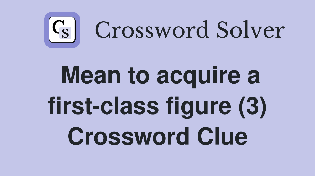 Mean to acquire a first-class figure (3) Crossword Clue