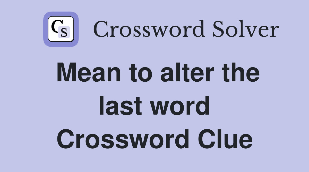 Mean to alter the last word Crossword Clue