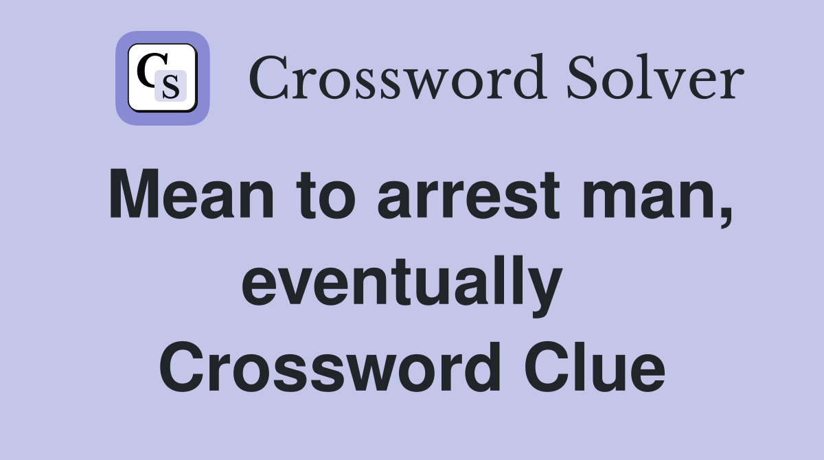 Mean to arrest man, eventually  Crossword Clue
