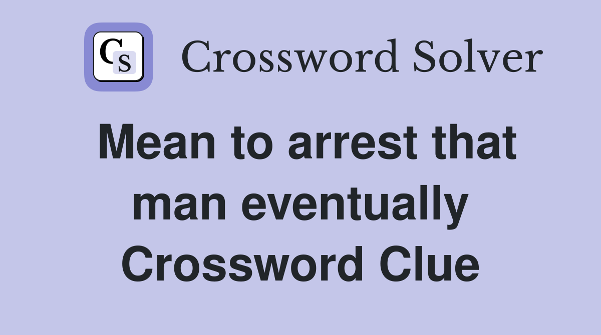 Mean to arrest that man eventually Crossword Clue