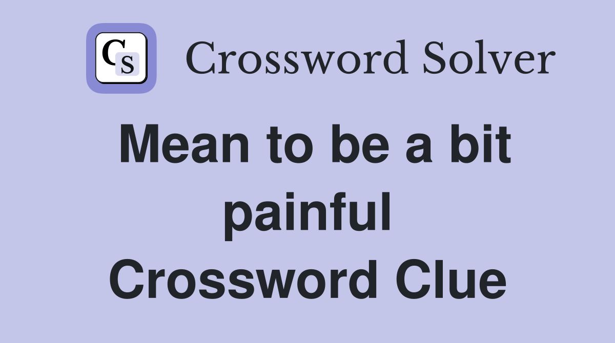 Mean to be a bit painful Crossword Clue