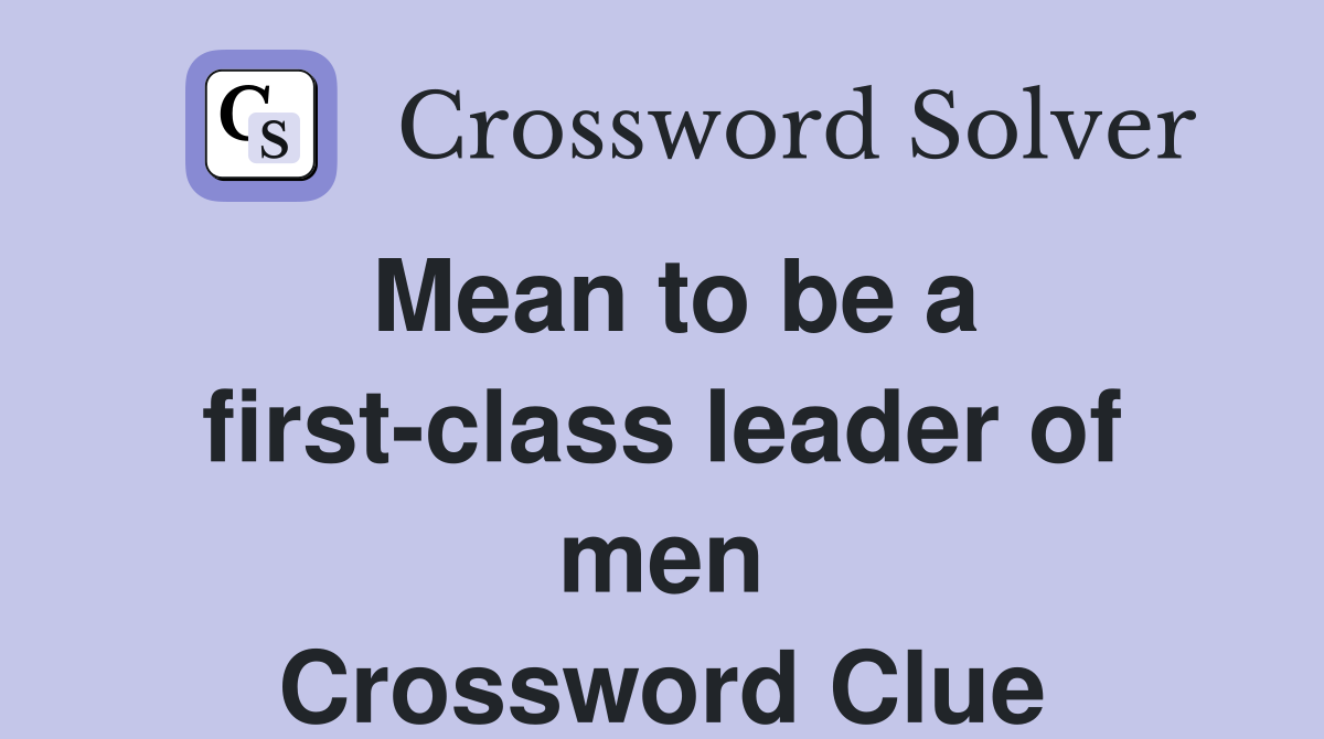 Mean to be a first-class leader of men Crossword Clue
