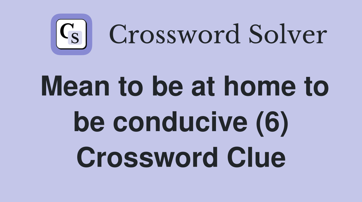 Mean to be at home to be conducive (6) Crossword Clue