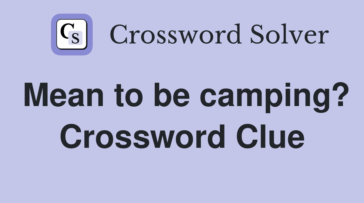 Mean to be camping? Crossword Clue