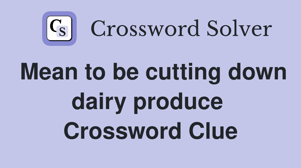 Mean to be cutting down dairy produce  Crossword Clue