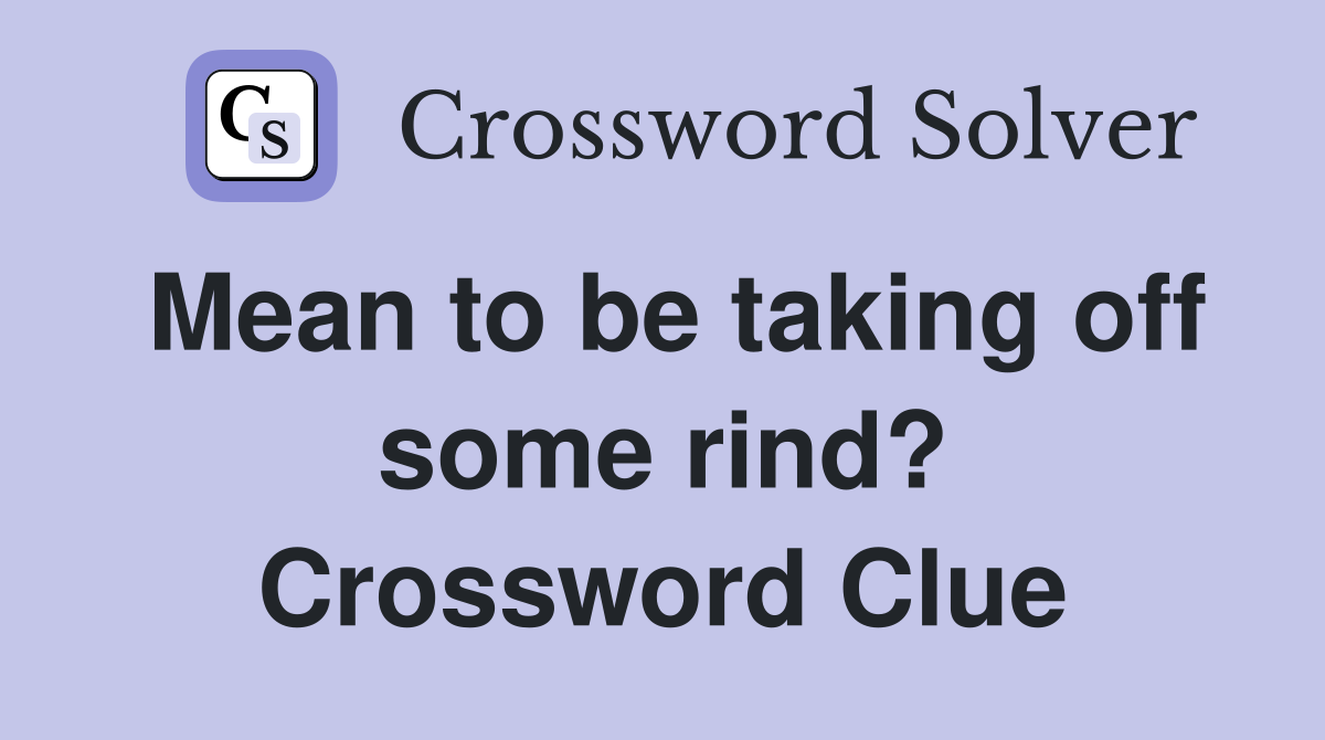 Mean to be taking off some rind? Crossword Clue