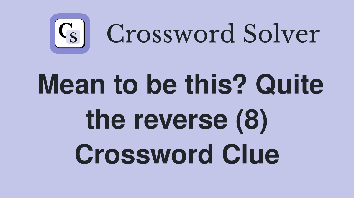 Mean to be this? Quite the reverse (8) Crossword Clue