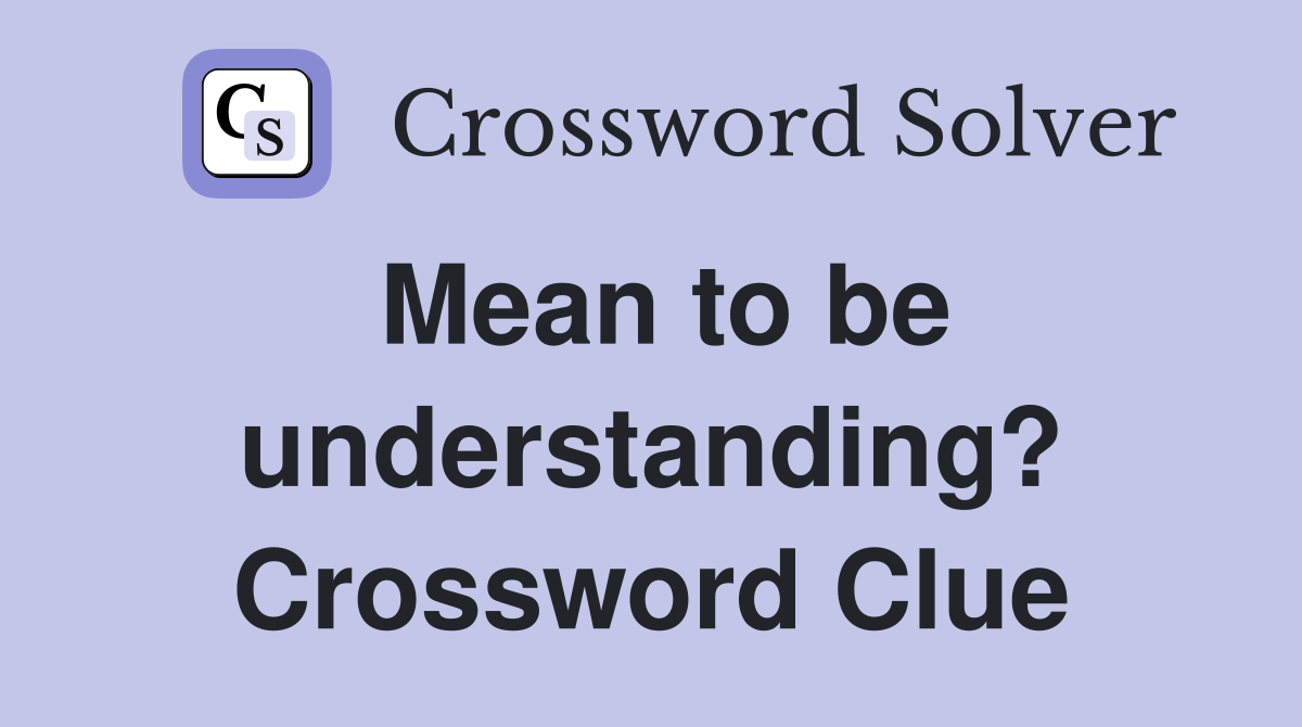 Mean to be understanding? Crossword Clue