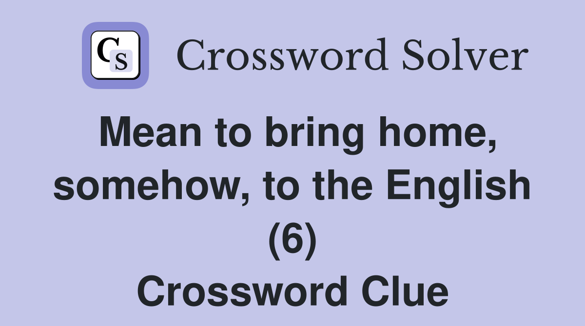 Mean to bring home, somehow, to the English (6) Crossword Clue