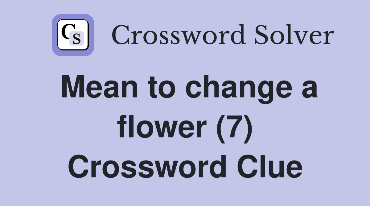 Mean to change a flower (7) Crossword Clue