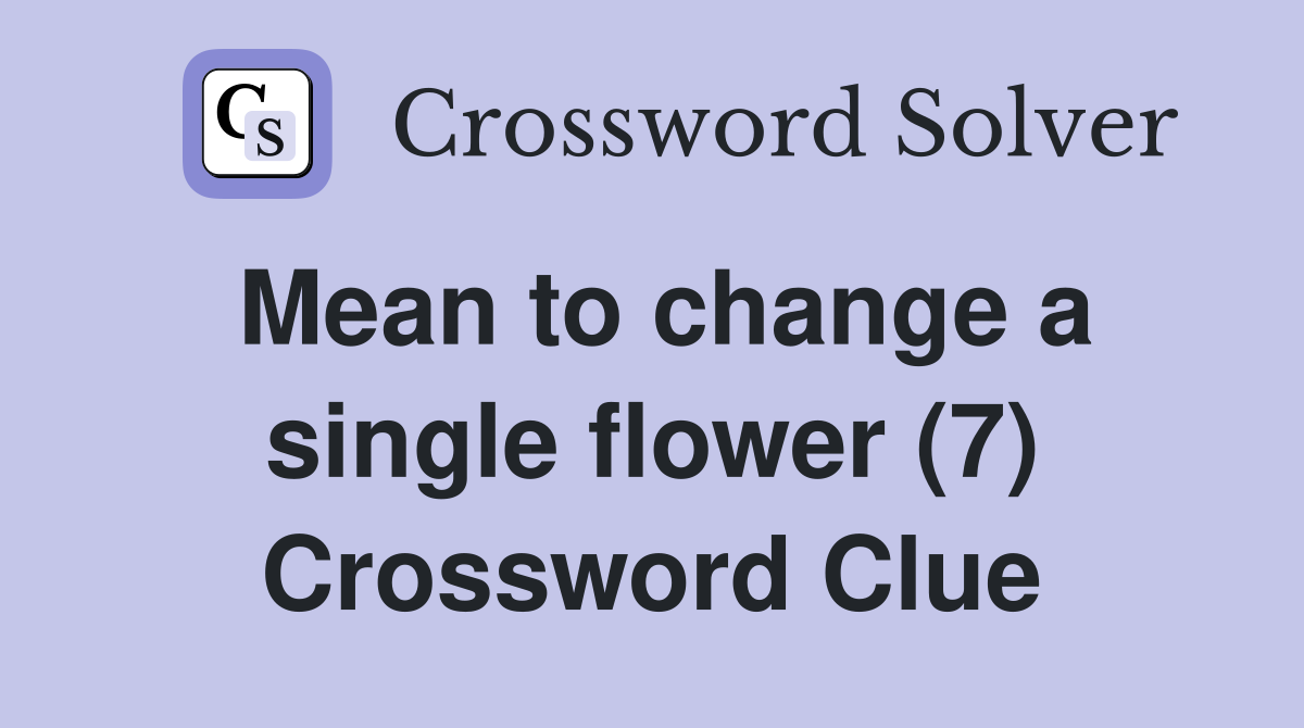 Mean to change a single flower (7) Crossword Clue