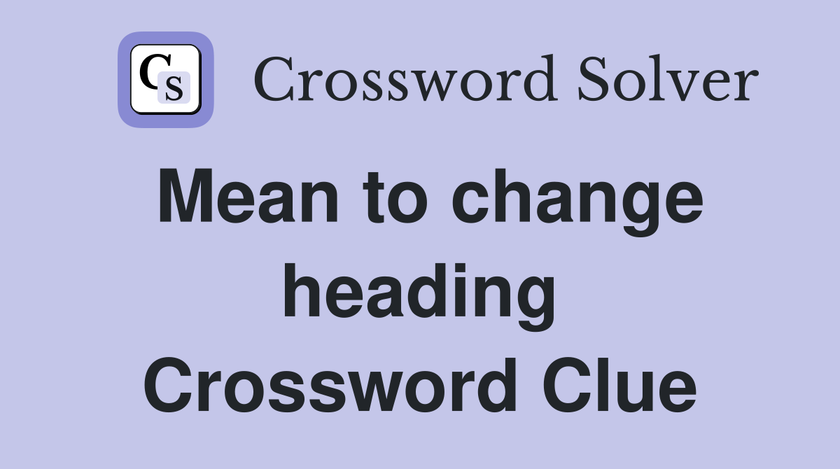 Mean to change heading Crossword Clue