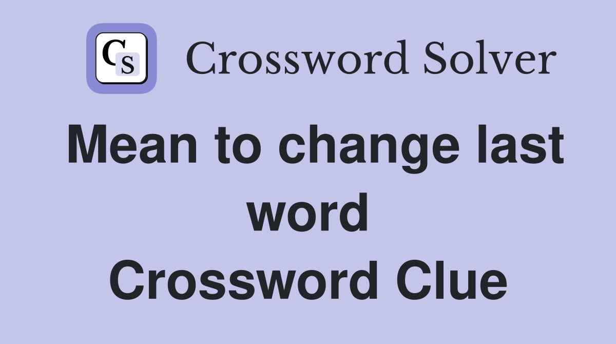 Mean to change last word Crossword Clue
