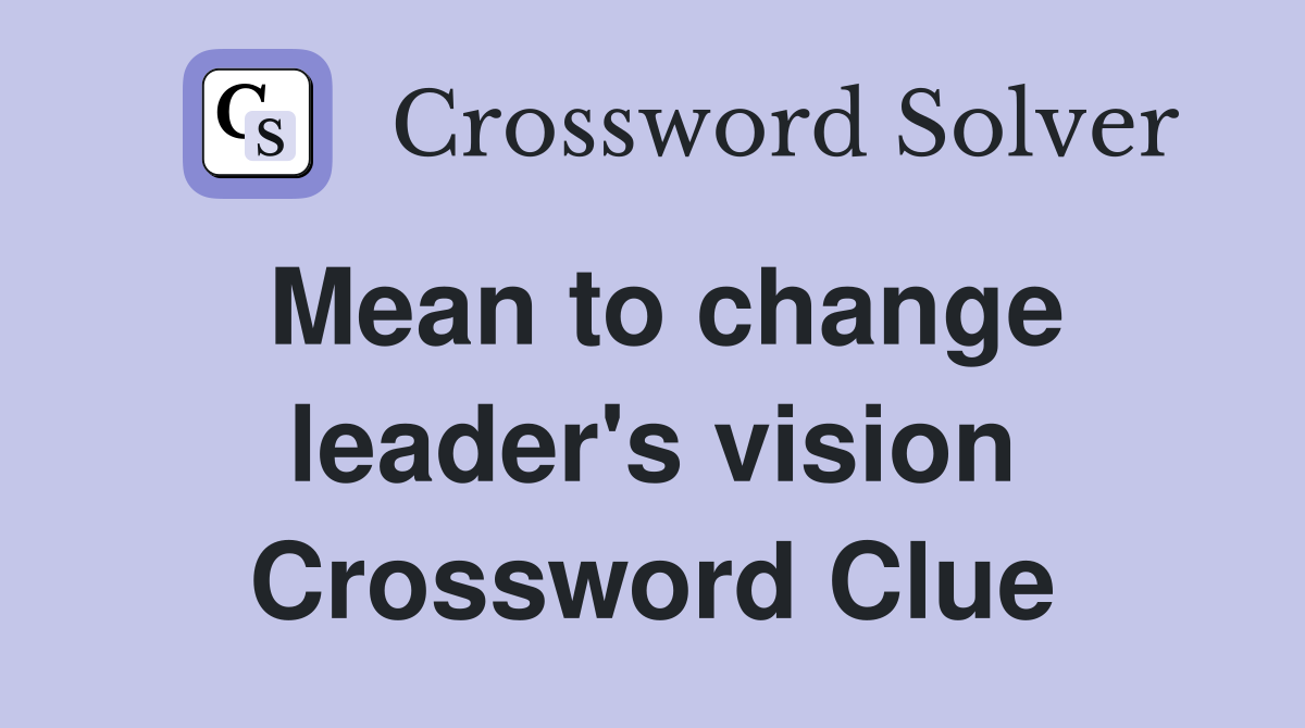 Mean to change leader's vision Crossword Clue