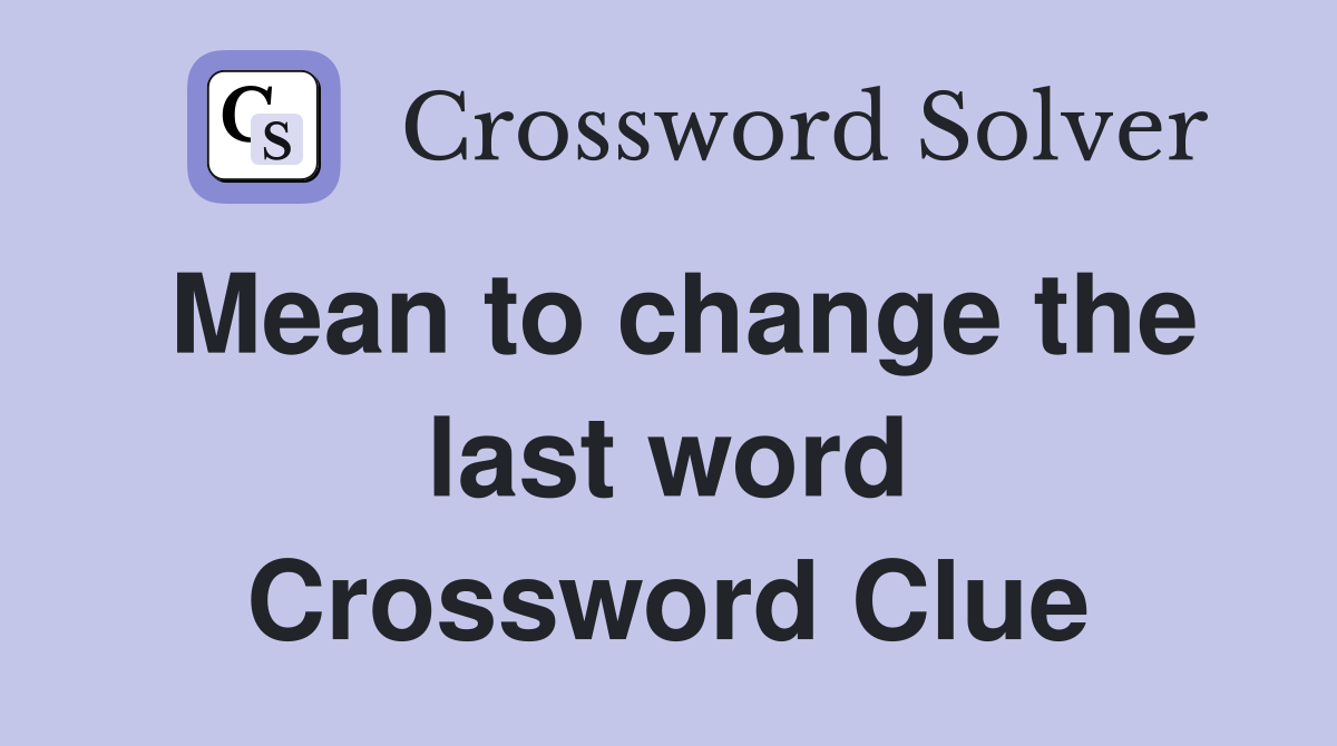 Mean to change the last word Crossword Clue