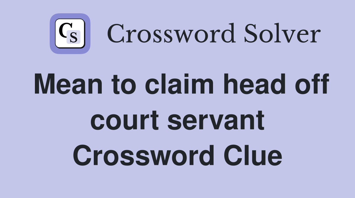 Mean to claim head off court servant Crossword Clue