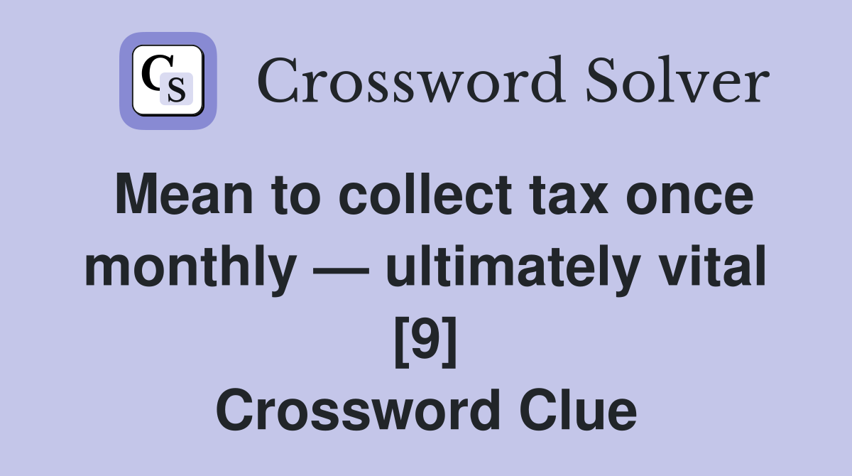 Mean to collect tax once monthly — ultimately vital [9] Crossword Clue