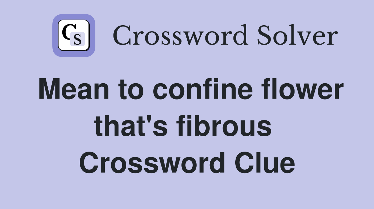 Mean to confine flower that's fibrous  Crossword Clue