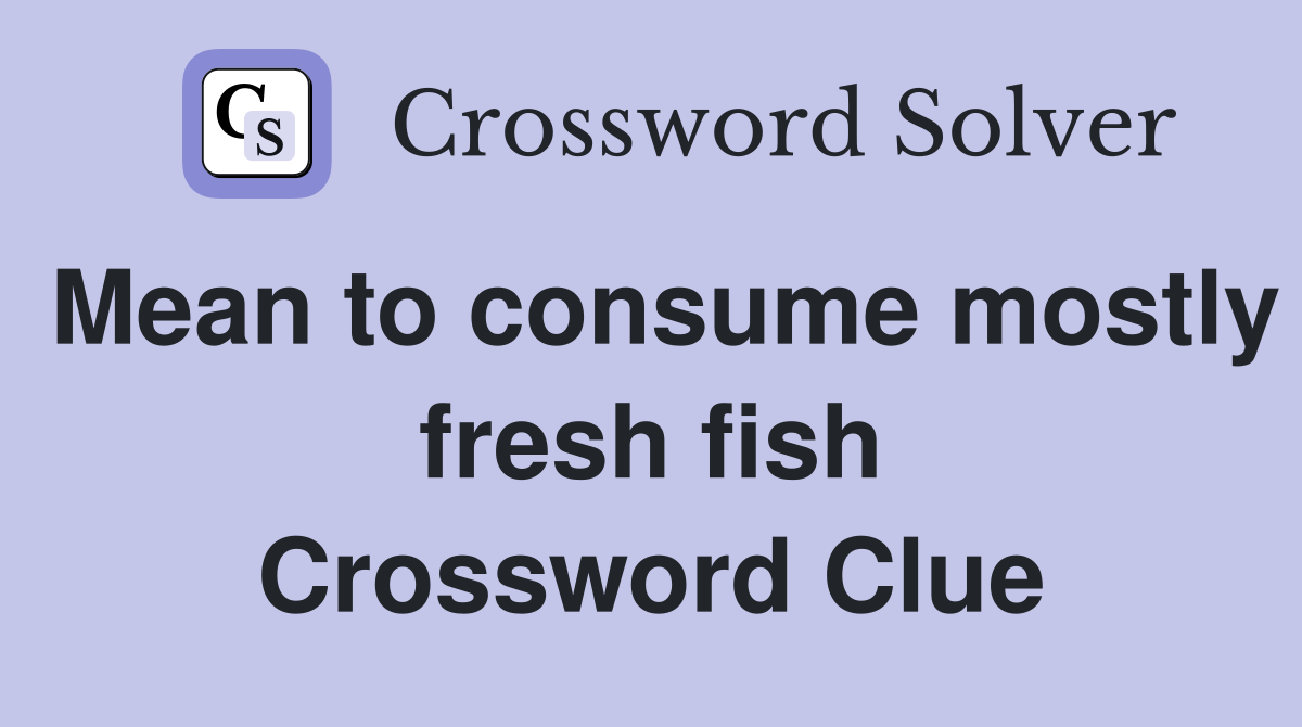 Mean to consume mostly fresh fish Crossword Clue
