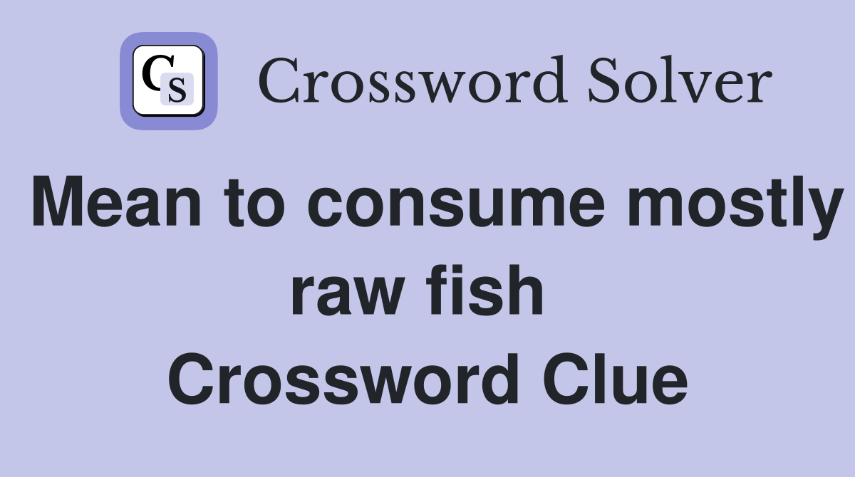 Mean to consume mostly raw fish  Crossword Clue