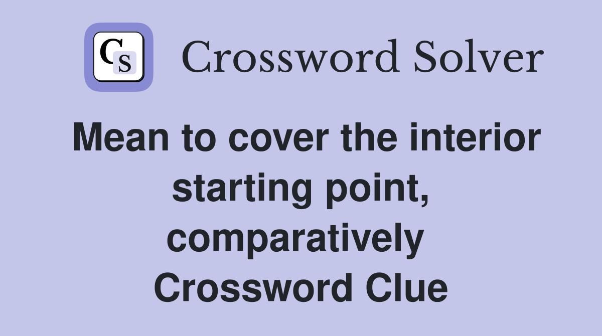 Mean to cover the interior starting point, comparatively  Crossword Clue