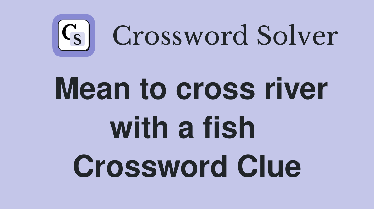 Mean to cross river with a fish  Crossword Clue