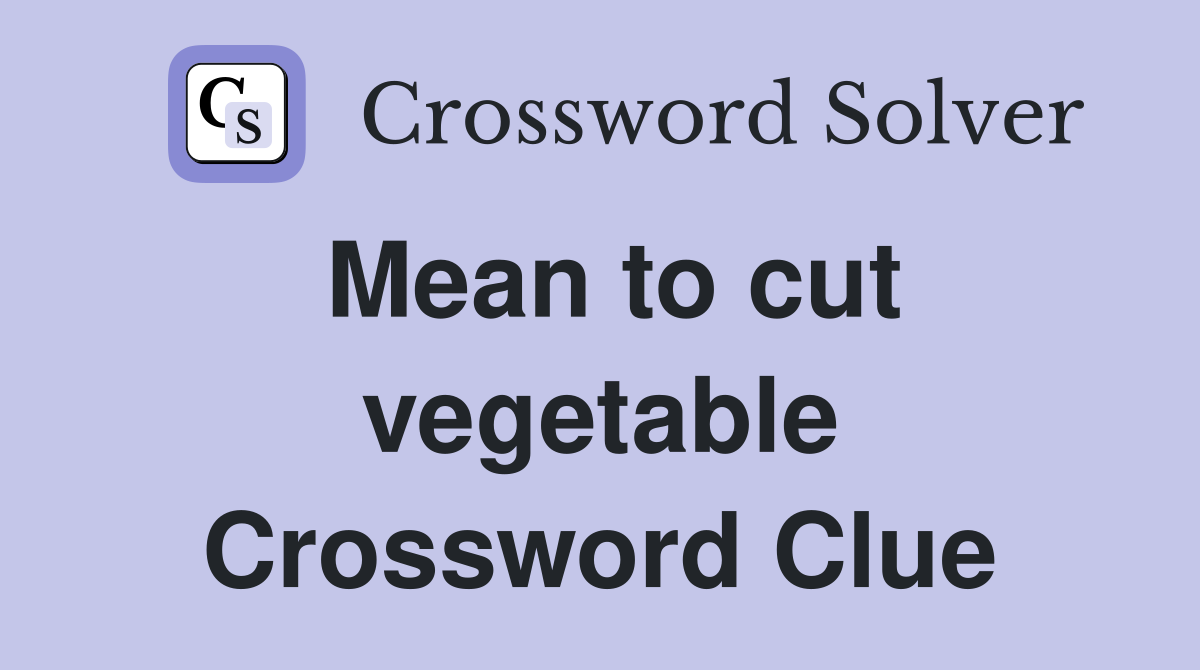 Mean to cut vegetable Crossword Clue