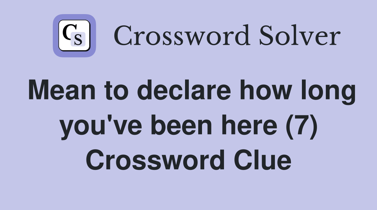 Mean to declare how long you've been here (7) Crossword Clue
