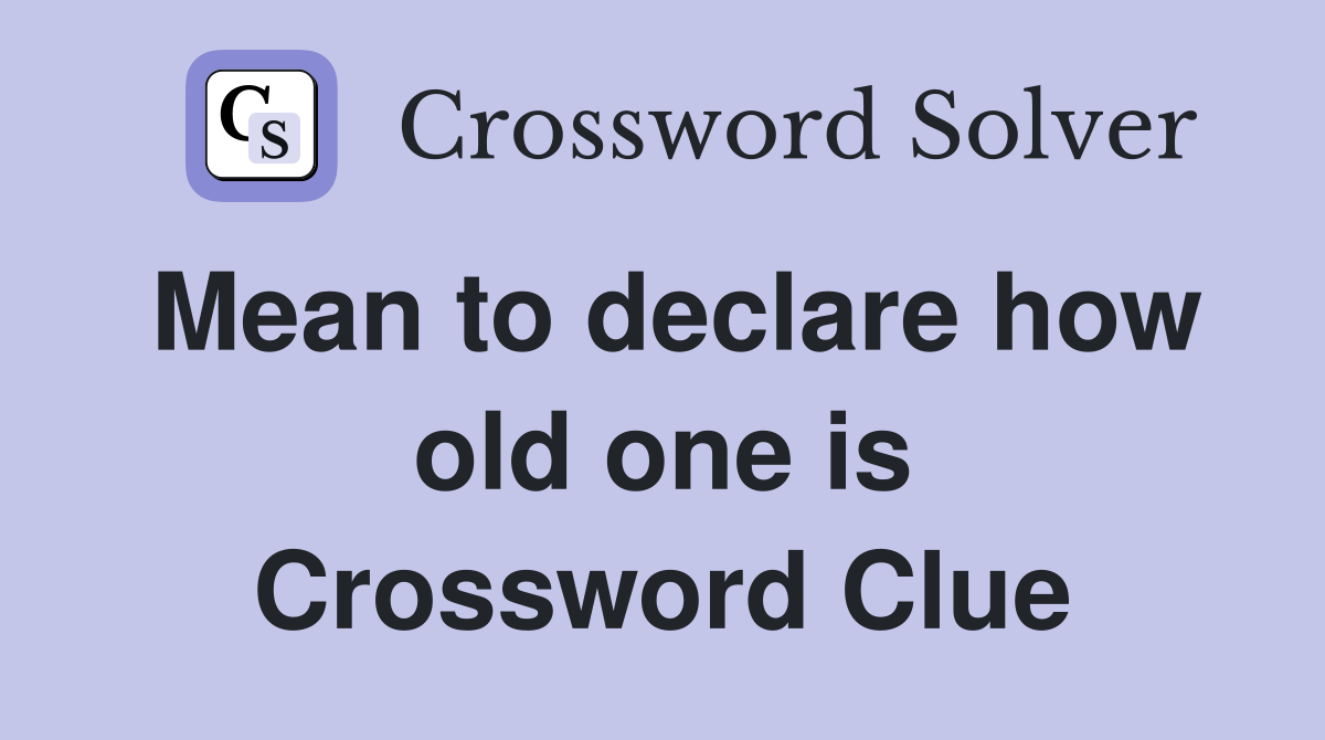 Mean to declare how old one is Crossword Clue