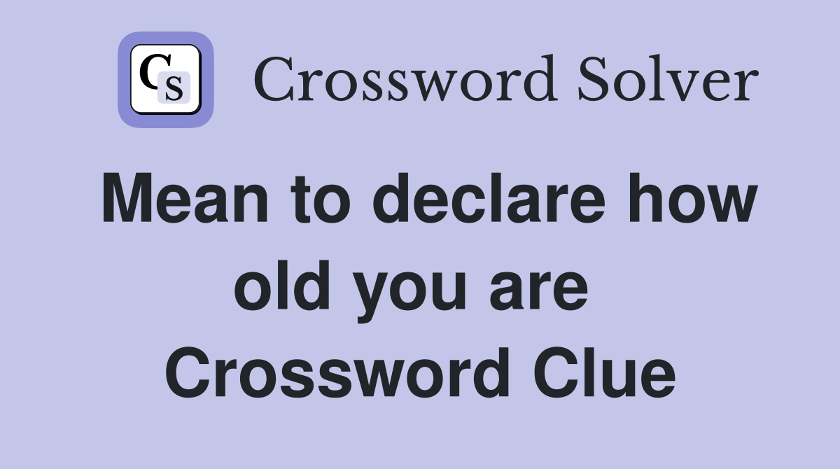 Mean to declare how old you are  Crossword Clue