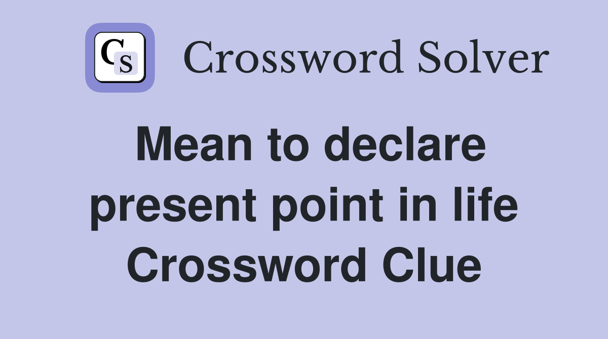 Mean to declare present point in life Crossword Clue