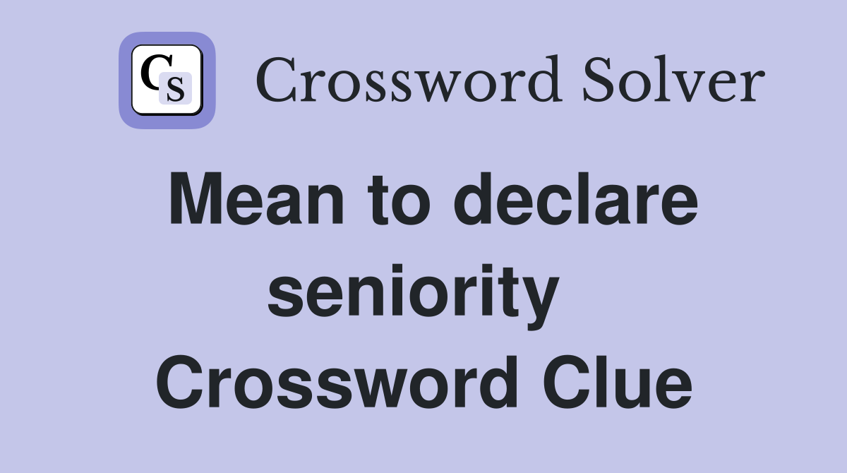 Mean to declare seniority  Crossword Clue