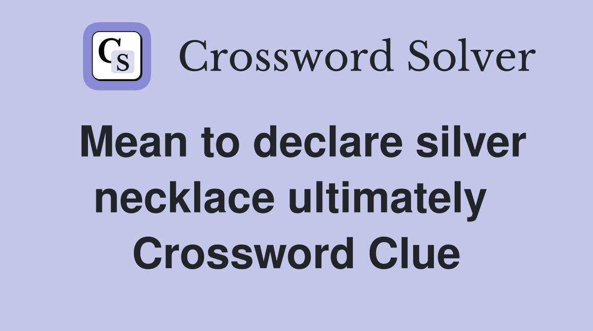 Mean to declare silver necklace ultimately  Crossword Clue